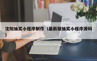 武夷山沈阳抽奖小程序制作（最新版抽奖小程序源码）
