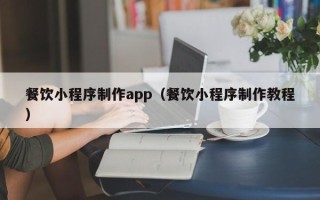 武夷山餐饮小程序制作app（餐饮小程序制作教程）