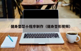 武夷山健身塑型小程序制作（健身塑形视频）
