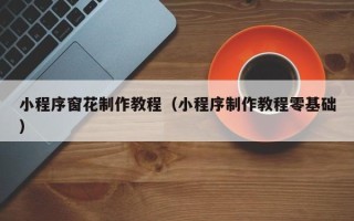 武夷山小程序窗花制作教程（小程序制作教程零基础）