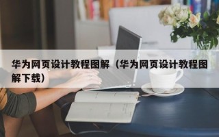 武夷山华为网页设计教程图解（华为网页设计教程图解下载）