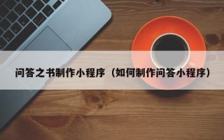 武夷山问答之书制作小程序（如何制作问答小程序）