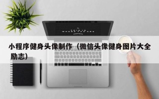 武夷山小程序健身头像制作（微信头像健身图片大全 励志）