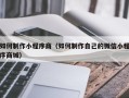 武夷山如何制作小程序商（如何制作自己的微信小程序商城）
