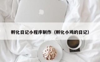 武夷山孵化日记小程序制作（孵化小鸡的日记）