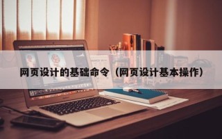 武夷山网页设计的基础命令（网页设计基本操作）