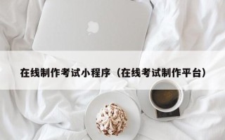 武夷山在线制作考试小程序（在线考试制作平台）